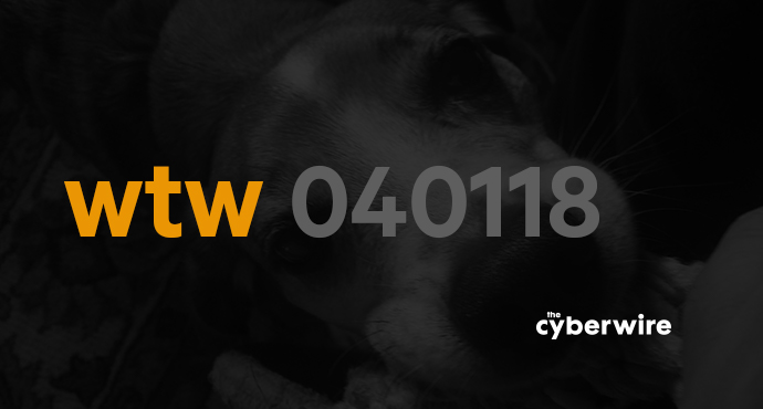 The CyberWire Week that Was 4.1.18