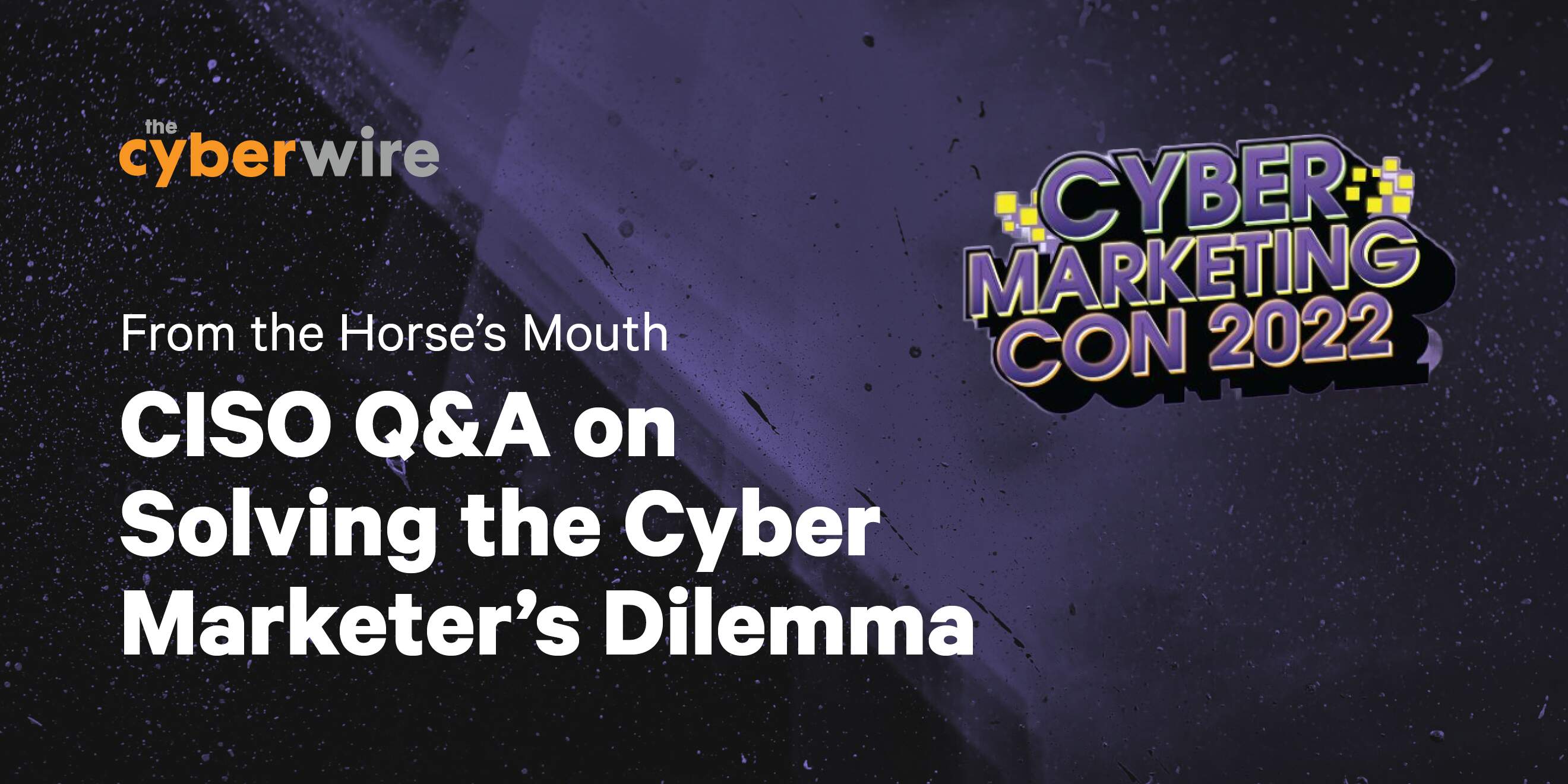 Cyber Marketing Con 2022: From the horse’s mouth: CISO Q&A on solving the cyber marketer’s dilemma.